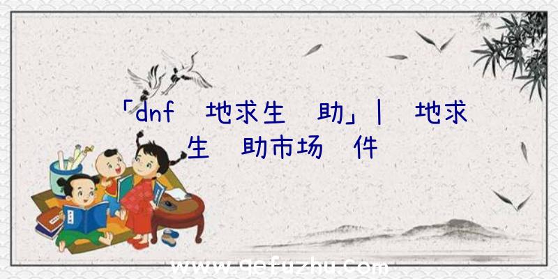 「dnf绝地求生辅助」|绝地求生辅助市场软件